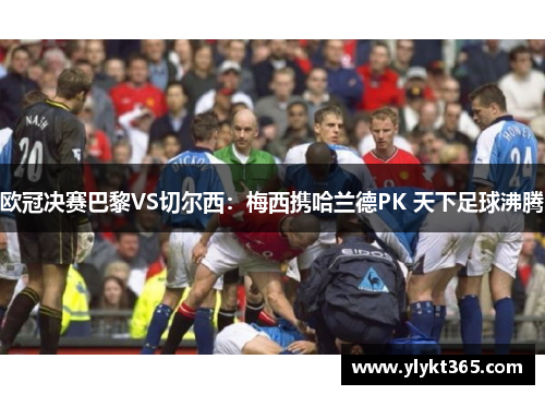 欧冠决赛巴黎VS切尔西：梅西携哈兰德PK 天下足球沸腾